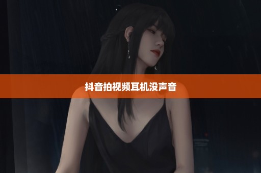 抖音拍视频耳机没声音