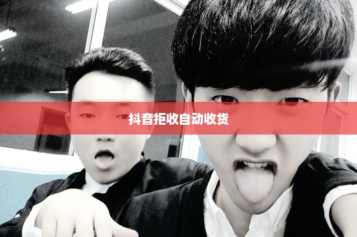 抖音拒收自动收货