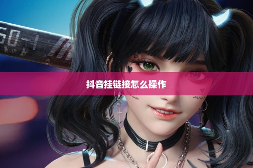 抖音挂链接怎么操作