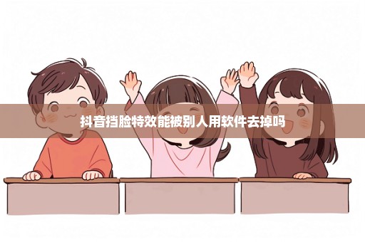 抖音挡脸特效能被别人用软件去掉吗