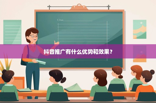抖音推广有什么优势和效果？