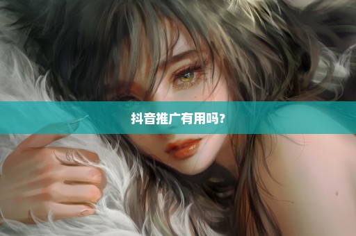 抖音推广有用吗？