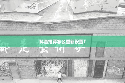 抖音推荐怎么重新设置？