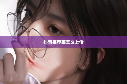 抖音推荐菜怎么上传