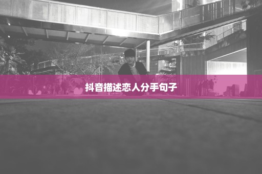 抖音描述恋人分手句子