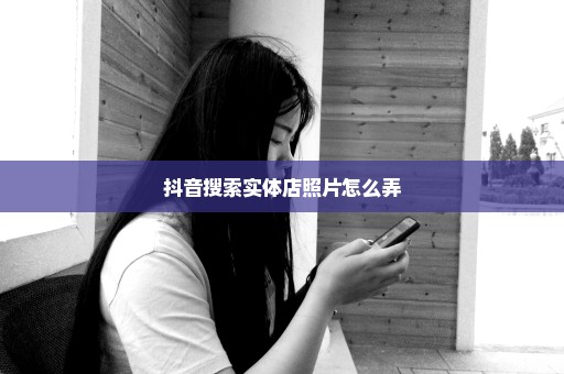 抖音搜索实体店照片怎么弄