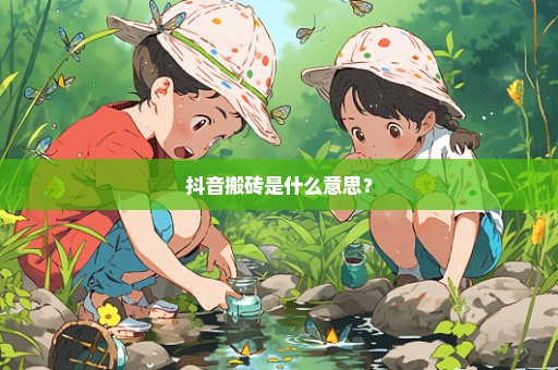 抖音搬砖是什么意思？