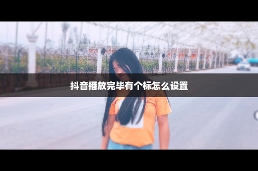 抖音播放完毕有个标怎么设置