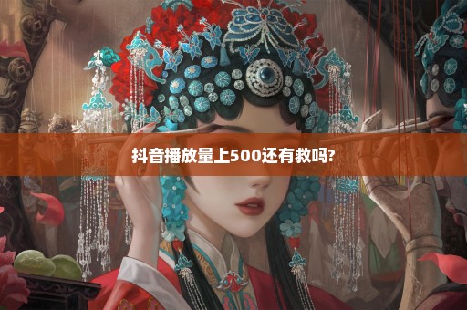 抖音播放量上500还有救吗?