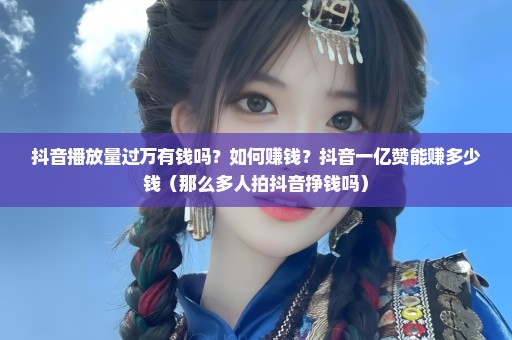 抖音播放量过万有钱吗？如何赚钱？抖音一亿赞能赚多少钱（那么多人拍抖音挣钱吗）