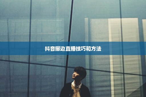 抖音擦边直播技巧和方法