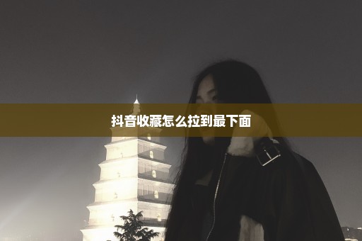抖音收藏怎么拉到最下面