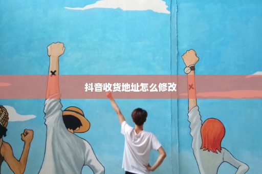 抖音收货地址怎么修改