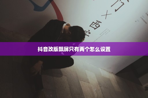 抖音改版飘屏只有两个怎么设置