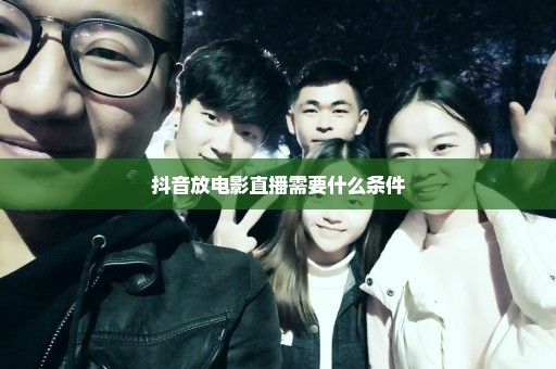 抖音放电影直播需要什么条件