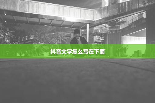 抖音文字怎么写在下面