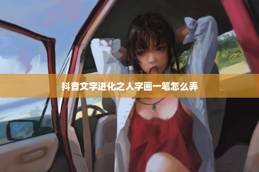 抖音文字进化之人字画一笔怎么弄