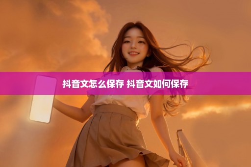 抖音文怎么保存 抖音文如何保存