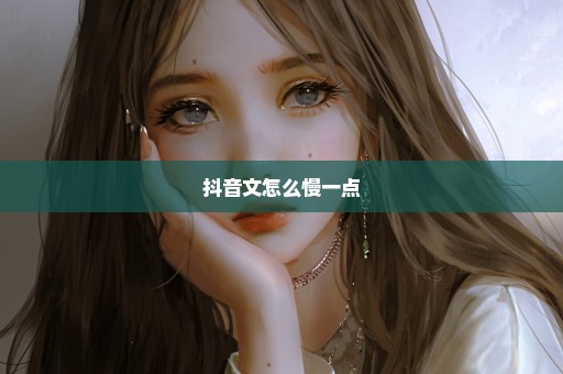 抖音文怎么慢一点