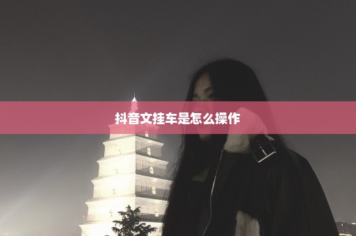 抖音文挂车是怎么操作