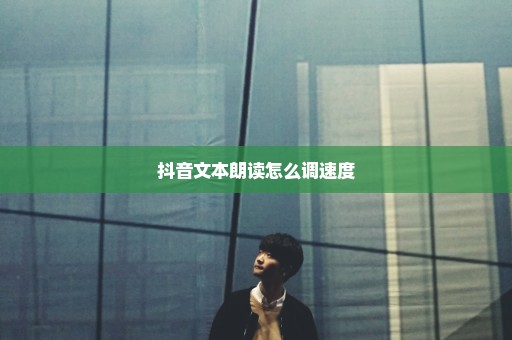 抖音文本朗读怎么调速度