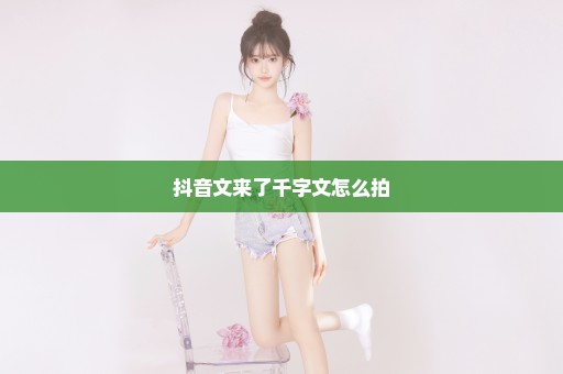 抖音文来了千字文怎么拍