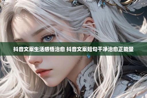 抖音文案生活感悟治愈 抖音文案短句干净治愈正能量