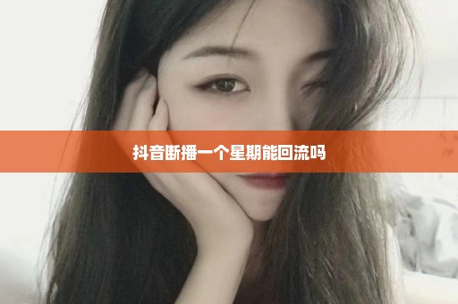 抖音断播一个星期能回流吗