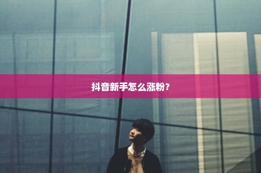 抖音新手怎么涨粉？