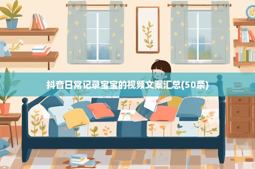抖音日常记录宝宝的视频文案汇总(50条)