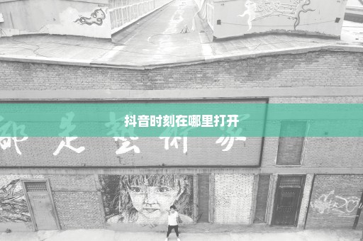 抖音时刻在哪里打开