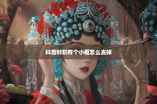 抖音时刻有个小框怎么去掉