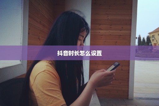 抖音时长怎么设置