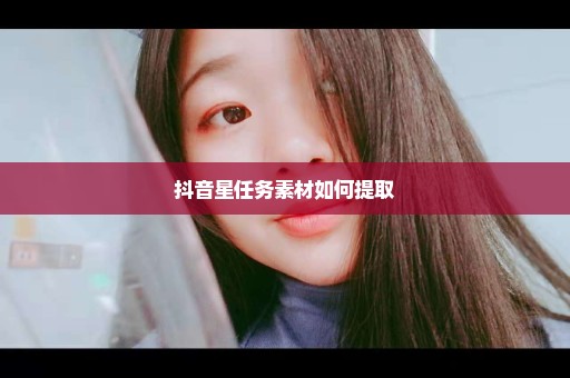 抖音星任务素材如何提取