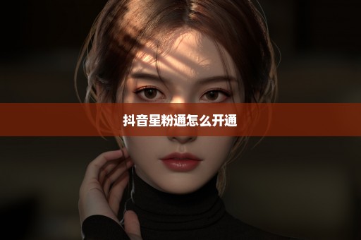 抖音星粉通怎么开通