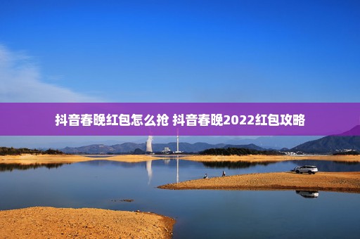 抖音春晚红包怎么抢 抖音春晚2022红包攻略