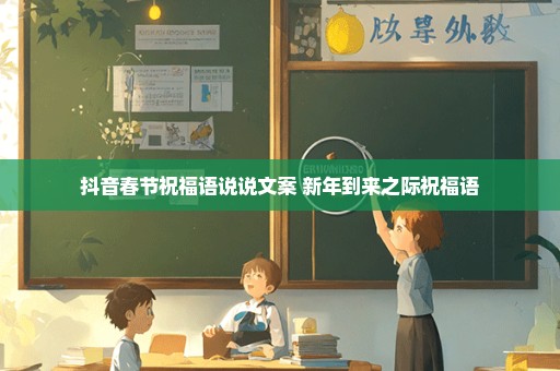 抖音春节祝福语说说文案 新年到来之际祝福语