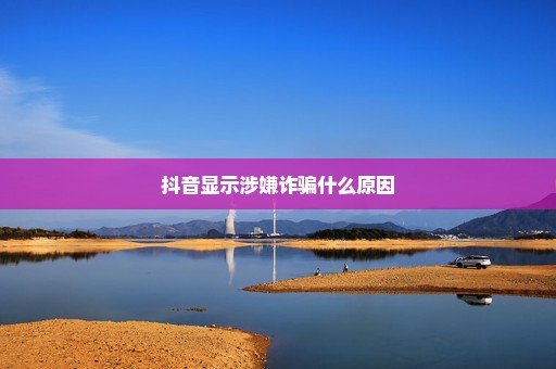 抖音显示涉嫌诈骗什么原因