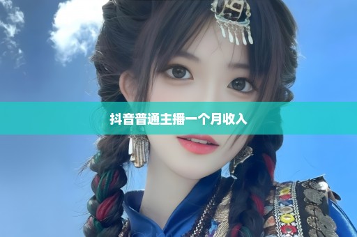 抖音普通主播一个月收入