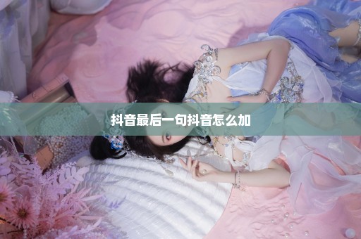 抖音最后一句抖音怎么加