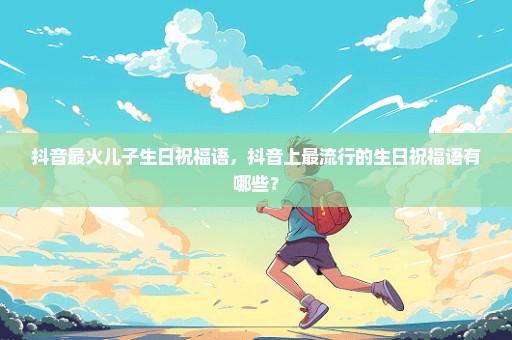 抖音最火儿子生日祝福语，抖音上最流行的生日祝福语有哪些？