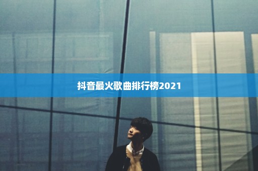 抖音最火歌曲排行榜2021