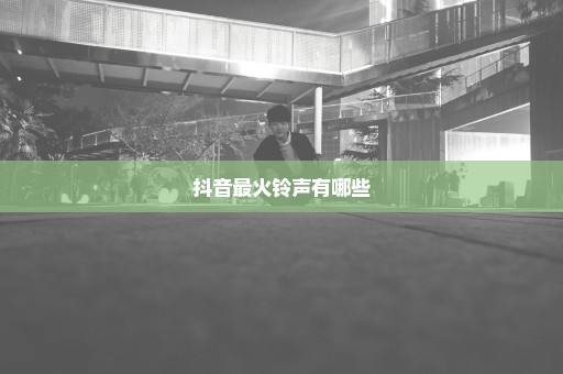 抖音最火铃声有哪些