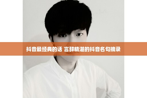 抖音最经典的话 言辞精湛的抖音名句摘录
