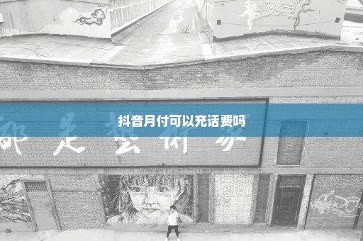 抖音月付可以充话费吗