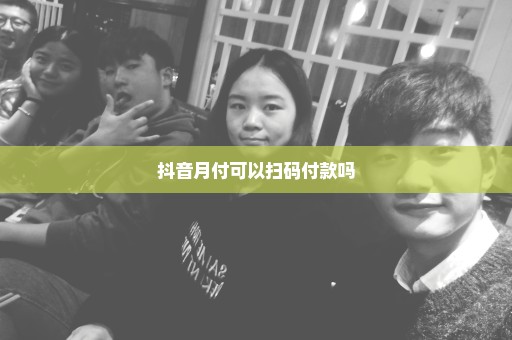抖音月付可以扫码付款吗