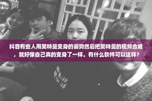 抖音有些人用奥特曼变身的姿势然后把奥特曼的视频合成，就好像自己真的变身了一样。有什么软件可以这样？