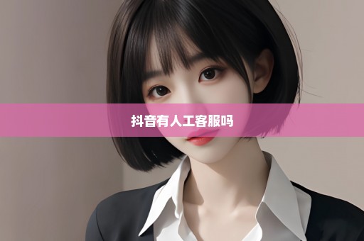 抖音有人工客服吗