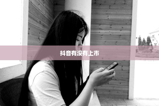抖音有没有上市