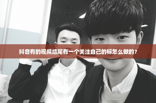 抖音有的视频结尾有一个关注自己的标怎么做的？